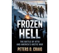 FROZEN HELL: THE BATTLE OF ATTU AND AMERICA’S ARCTIC WAR