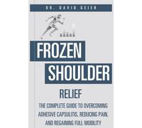 Frozen Shoulder Relief: The Complete Guide to Overcoming Adhesive Capsulitis, Reducing Pain, and Regaining Full Mobility
