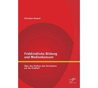 Frühkindliche Bildung Und Medienkonsum: Über Den Einfluss Des Fernsehens Auf Die Kindheit