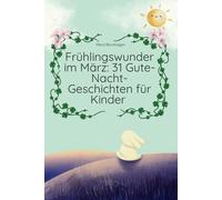 Frühlingswunder Im März: 31 Gute-Nacht-Geschichten Für Kinder: Tägliche Vorlesegeschichten Zwischen Winterende Und Frühlingsbeginn (Zauberhafte ... Bände Mit Gute-Nacht-Geschichten Für Kinder)