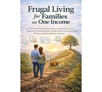 Frugal Living for Families on One Income: A Practical Step-by-Step Guide to Budgeting, Cutting Expenses, Eliminating Debt, and Building Financial Security Without Sacrificing Your Lifestyle