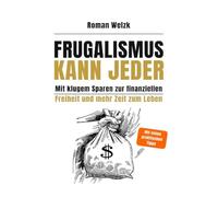Frugalismus kann jeder - Mit klugem Sparen zur finanziellen Freiheit und mehr Zeit zum Leben | Roman Welzk