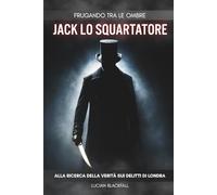 Frugando tra le Ombre: Jack lo Squartatore: Alla ricerca della verità sui delitti di Londra.