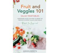 Fruit and Veggies 101: Gardening Guide On How To Grow The Freshest & Ripest Salad Vegetables (Perfect For Beginners)