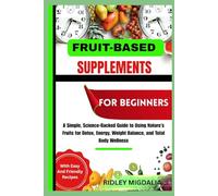 FRUIT-BASED SUPPLEMENTS FOR BEGINNERS: A Simple, Science-Backed Guide to Using Nature’s Fruits for Detox, Energy, Weight Balance, and Total Body Wellness