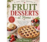 Fruit Desserts at Home: Fresh Recipes for Pies, Tarts, Cobblers, Cakes, Parfaits, Frozen Treats, Cookies, and Bars