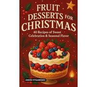 Fruit Desserts for Christmas Cookbook: Easy Holiday Baking Recipes for Pies, Cakes, and Tarts with Fresh Flavor, Seasonal Comfort and the Perfect Gift for Dessert Lovers