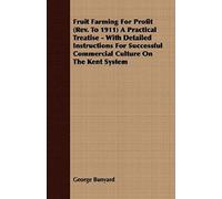 Fruit Farming For Profit (Rev. To 1911) A Practical Treatise - With Detailed Instructions For Successful Commercial Culture On The Kent System