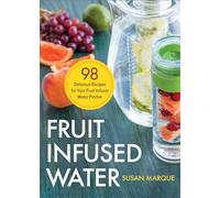 Fruit Infused Water: 98 Delicious Recipes for Your Fruit Infuser Water Pitcher