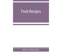 Fruit Recipes; A Manual Of The Food Value Of Fruits And Nine Hundred Different Ways Of Using Them