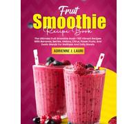 Fruit Smoothie Recipe Book: The Ultimate Fruit Smoothie Book-150 Vibrant Recipes With Bananas, Berries, Melons, Citrus, Power Fruits, And Exotic Blends For Wellness And Daily Boosts