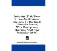 Fruits and Fruit Trees, Home and Foreign: An Index to the Kinds Valued in Britain, with Descriptions, Histories, and Other Particulars (1885) Grindon, Leo Hartley (Auteur)