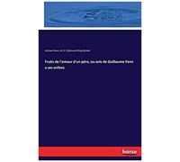 Fruits De L'amour D'un Pére, Ou Avis De Guillaume Penn A Ses Enfans