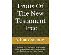 Fruits Of The New Testament Tree: A Historical and Comparative Reassessment of the New Testament, early christianity and the Development of christian theology