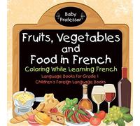 Fruits, Vegetables And Food In French - Coloring While Learning French - Language Books For Grade 1 Children's Foreign Language Books