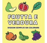 FRUTTA E VERDURA DA COLORARE: 40 Disegni con linee spesse per BAMBINI & ADULTI Dai colore al mondo della natura!!