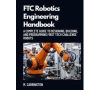 FTC Robotics Engineering Handbook: A Complete Guide to Designing, Building, and Programming FIRST Tech Challenge Robots