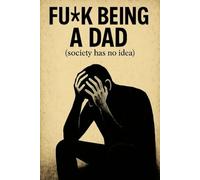 Fu*K Being A Dad (Society Has No Idea): Fu*k Being A Dad