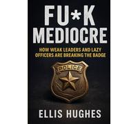 FU*K MEDIOCRE: How Weak Leaders And Lazy Officers Are Breaking The Badge