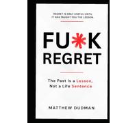 FU*K REGRET: The Past Is a Lesson, Not a Life Sentence