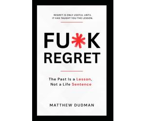 FU*K REGRET: The Past Is a Lesson, Not a Life Sentence