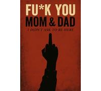 Fu*K You Mom & Dad (I Didn't Ask To Be Here): Fu*K You Mom & Dad