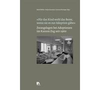 'Fu¿r das Kind wohl das Beste, wenn sie es zur Adoption gäbe': Zwangslagen bei Adoptionen im Kanton Zug seit 1960