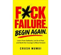 Fuck Failure. Begin Again.: Learn From Setbacks, Let Go of Fear, and Build the Courage to Move Forward