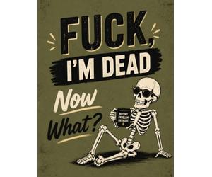 Fuck I'm Dead Now What?: A Practical Guide to Organizing My Final Wishes, Important Information, and Everything You’ll Need When I’m Gone