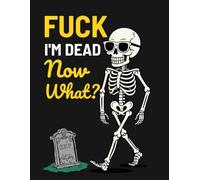 Fuck I'm Dead Now What?: Funny End of Life Planner | My Final Wishes Planning Book, A Simple Death Organizer to Provide Everything You Need to Know When I am Gone