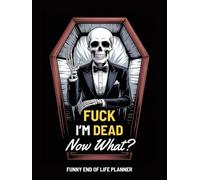 Fuck I'm Dead Now What? Funny End of Life Planner: My Final Wishes Planning Book, A Simple Death Organizer to Provide Everything You Need to Know When I am Gone