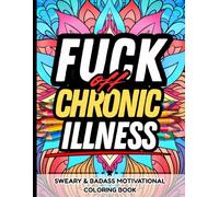Fuck Off, Chronic Illness: Sweary & Badass Motivational Coloring Book: Perfect Gift Chronic Pain Warriors Battling Fibromyalgia, Arthritis, Migraines, ... - Laugh, Rage, and Color the Pain Away