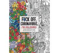 Fuck Off, Coronavirus, I'm Coloring: Self-Care for the Self-Quarantined, A Humorous Adult Swear Word Coloring Book During COVID-19 Pandemic