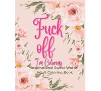 Fuck Off I'm Coloring- Inspirational Swear Words Adult Coloring Book: A Hilarious Swear Word Coloring Book for Stress Relief and Relaxation