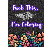 Fuck This, I’m Coloring!: A Swear Word Coloring Book for Adults