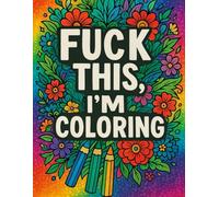 Fuck This, I'm Coloring: Adult Swear Word Coloring Book | Relatable Rants, Cuss Words, and Coloring Therapy for Burnt-Out Badasses