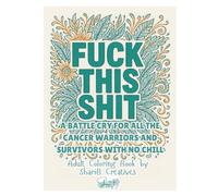 Fuck This Shit: A Battle Cry for All The Cancer Warriors and Survivors with No Chill