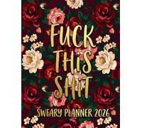 Fuck This Shit Sweary Planner 2026: Swearing Weekly Monthly 12 Months Calendar & Organizer with Cursing, Cuss and Swear Words | Floral Cover
