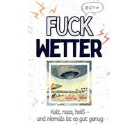 Fuck Wetter - Eine Abrechnung - das große Wutbuch. Schimpfen, Ärgern, Aufregen!: Kalt, nass, heiß - und niemals ist es gut genug