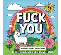 FUCK YOU!! Das beste Malbuch für Erwachsene zum Abreagieren - Ausmalen statt Anschreien!: 50 provokant lustige Flüche - Das perfekte Geschenk für Paare, Freunde, Familie & Kollegen
