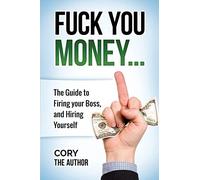 Fuck You Money: The Guide to firing your boss and hiring yourself