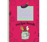 Fucking Delicjous recipe book: The Bold Kichen Notebook for Yor Tastiest Creations