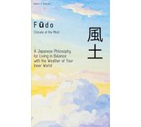 Fūdo (風土): Climate of the Mind: A Japanese Philosophy for Living in Balance with the Weather of Your Inner World