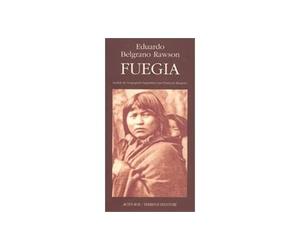 Fuegia Une epopee australe - Eduardo Belgrano Rawson - Actes sud - broché - Livre