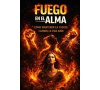Fuego en el Alma: Cómo mantener la fuerza cuando la vida arde