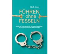 Führen ohne Fesseln: Wie du ein Unternehmen für die Zukunft erschaffst - mit Eigenverantwortung statt Hierarchie