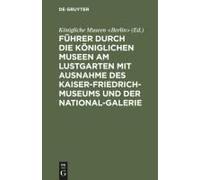 Führer Durch Die Königlichen Museen Am Lustgarten Mit Ausnahme Des Kaiser-Friedrich-Museums Und Der National-Galerie