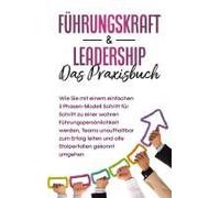 Führungskraft & Leadership - Das Praxisbuch: Wie Sie Mit Einem Einfachen 3 Phasen-Modell Schritt Für Schritt Zu Einer Wahren Führungspersönlichkeit Werden, Teams Unaufhaltbar Zum Erfolg Leiten Und All