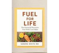 FUEL FOR LIFE: The Essential Nutrients Your Body Can't Make
