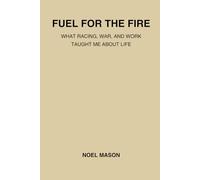Fuel for the Fire: What Racing, War, and Work Taught Me About Life